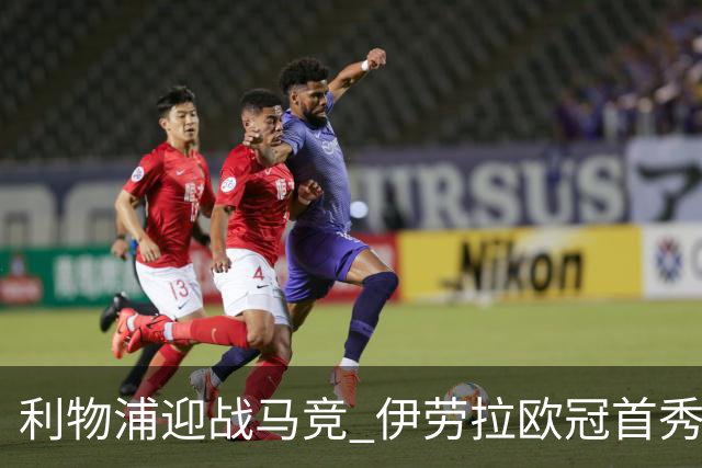 利物浦迎战马竞 伊劳拉欧冠首秀前瞻