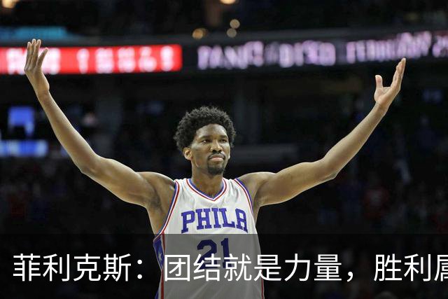 菲利克斯：团结就是力量，胜利属于合作的团队！